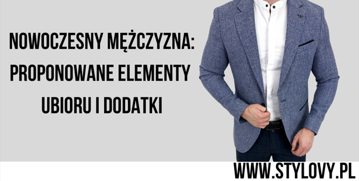 Nowoczesny mężczyzna: proponowane elementy ubioru i dodatki