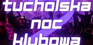 2. Tucholska Noc Klubowa już w ten piątek! / ZAPOWIEDŹ