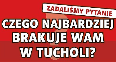 Czego najbardziej brakuje Wam w Tucholi? Zadaliśmy pytanie i wracamy-24864