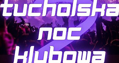 2. Tucholska Noc Klubowa już w ten piątek! / ZAPOWIEDŹ