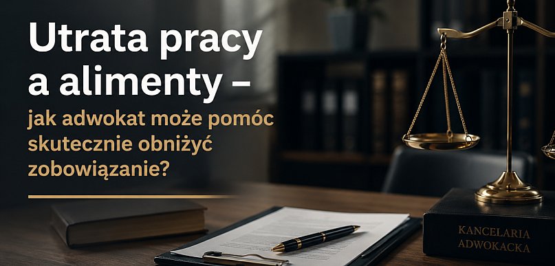 Utrata pracy a alimenty – jak adwokat może pomóc skutecznie obniżyć zobowiązanie?